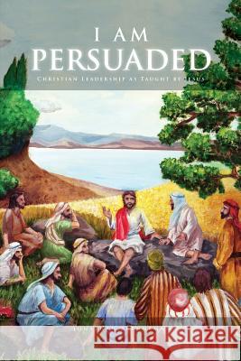 I Am Persuaded: Christian Leadership As Taught by Jesus Welton, Jonathan 9781502775955 Createspace - książka