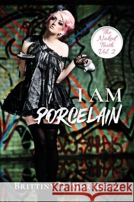 I Am Porcelain: The Naked Truth Morehead, Brittiny D. 9781735790121 Eat My Lyrics Publishing Company, LLC - książka