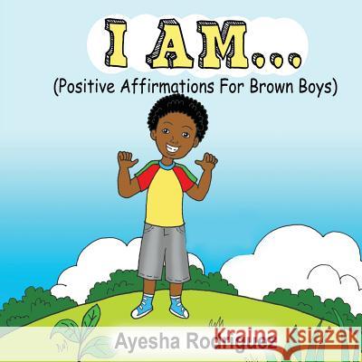 I Am...: Positive Affirmations for Brown Boys Rodriguez, Ayesha 9781495195648 Jaye Squared Youth Empowerment Services - książka