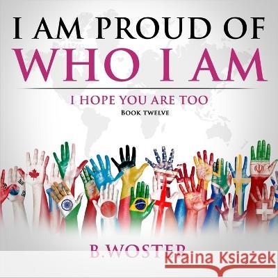 I Am Proud of Who I Am: I hope you are too (Book 12) B Woster   9781957496238 Barbara Woster - książka