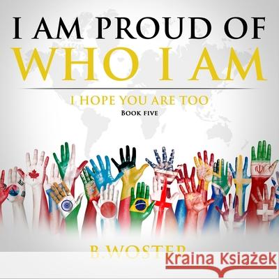 I Am Proud of Who I Am: I hope you are too (Book Five) B. Woster Barbara Woster 9781736739488 Barbara Woster - książka