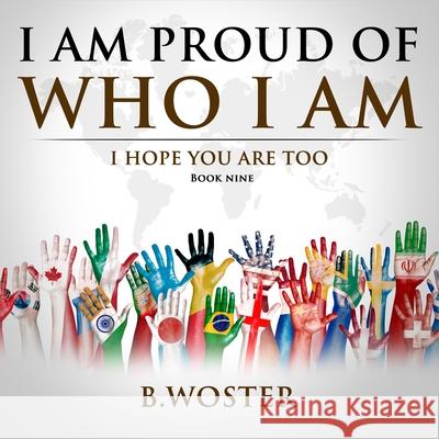 I Am Proud of Who I Am: I hope you are too (Book Nine) B. Woster Barbara Woster 9781957496047 Barbara Woster - książka