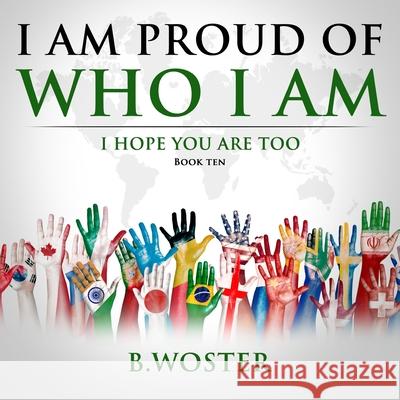 I Am Proud of Who I Am: I hope you are too (Book Ten) B. Woster Barbara Woster 9781957496078 Barbara Woster - książka