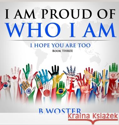 I am Proud of Who I Am: I hope you are too (Book Three) B Woster, Barbara Woster 9781736739419 Barbara Woster - książka