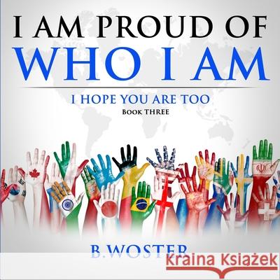 I Am Proud of Who I Am: I hope you are too (Book Three) B Woster, Barbara Woster 9781736739426 Barbara Woster - książka