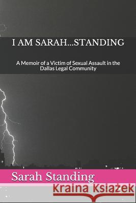I Am Sarah...Standing: A Memoir of a Victim of Sexual Assault in the Dallas Legal Community Gwendolyn Jones Heather Dawn Sarah J. Standing 9781097496068 Independently Published - książka