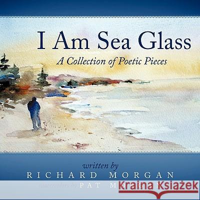 I Am Sea Glass: A Collection of Poetic Pieces Morgan, Richard 9781456755812 Authorhouse - książka