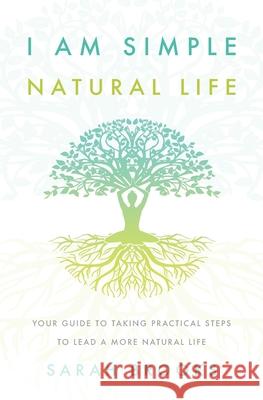 I Am Simple Natural Life: Your Guide to Taking Practical Steps To Lead a More Natural Life Sarah Brooks 9781838198213 I Am Simple Natural Life - książka
