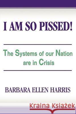 I Am So Pissed!: The Systems of our Nation are in Crisis Harris, Barbara Ellen 9780595403240 iUniverse - książka