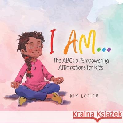 I Am...: The ABCs of Empowering Affirmations for Kids Kim Lucier 9780228855200 Tellwell Talent - książka