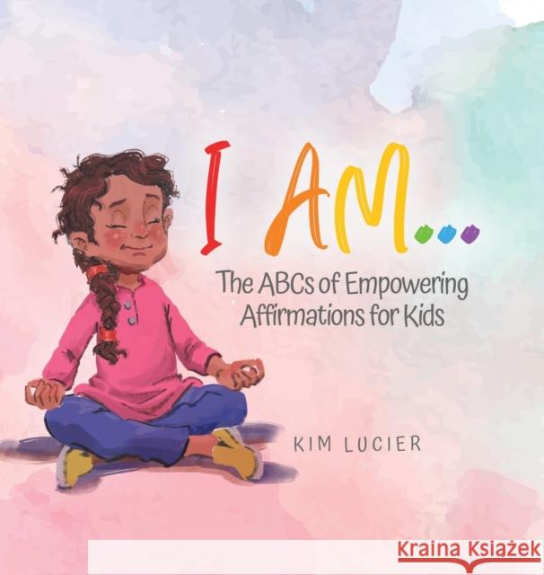 I Am...: The ABCs of Empowering Affirmations for Kids Kim Lucier 9780228855217 Tellwell Talent - książka