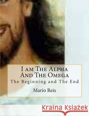 I am The Alpha And The Omega: The Beginning and The End Reis Dos, Mario Reinaldo 9781497526150 Createspace - książka