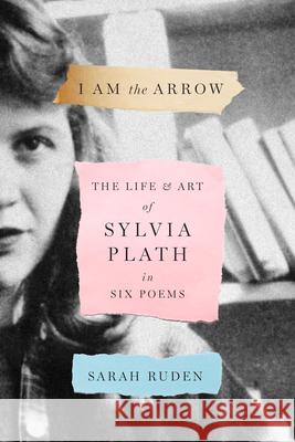 I Am the Arrow: The Life and Art of Sylvia Plath in Six Poems Sarah Ruden Sylvia Plath 9781598538137 Library of America - książka