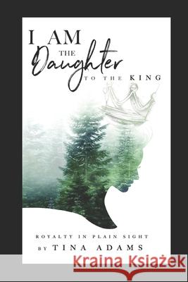 I AM the Daughter to the King: Royalty in Plain Sight Tina Adams 9780578710679 Tina Adams - książka