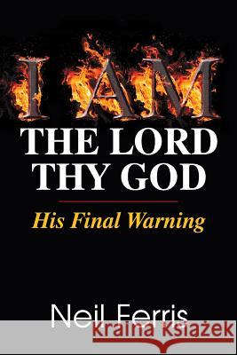 I AM The Lord Thy God: His Final Warning Neil Ferris 9781479604081 Teach Services, Inc. - książka