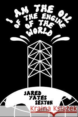 I Am the Oil of the Engine of the World Jared Yates Sexton 9780990903567 Split Lip Press - książka