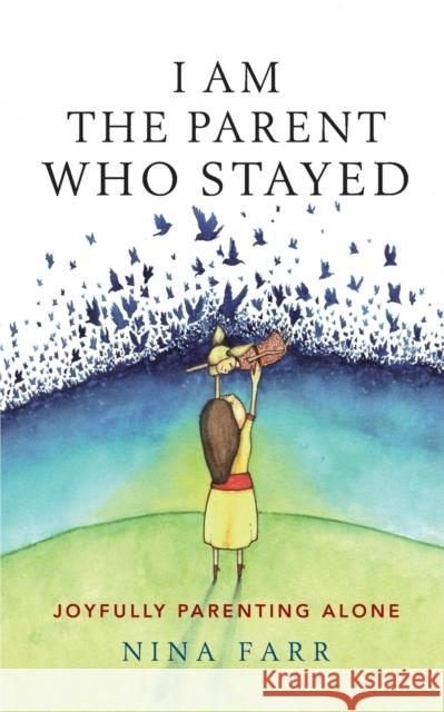 I am the Parent who Stayed: Joyfully parenting alone Farr, Nina 9781788600125 Practical Inspiration Publishing - książka