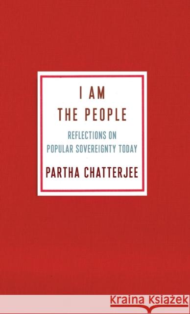 I Am the People: Reflections on Popular Sovereignty Today Partha Chatterjee 9780231195485 Columbia University Press - książka