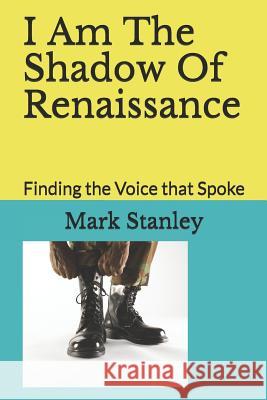 I Am The Shadow Of Renaissance: Finding the Voice that Spoke Angie M. Hunter Mark C. Stanley 9781795710626 Independently Published - książka