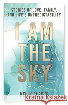 I Am the Sky: Stories of Love, Family, and Life's Unpredictability Kelly Cleeve 9781957048628 Kelly Cleeve - książka