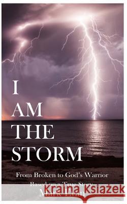 I Am The Storm: From Broken to God's Warrior Evan, Mark 9781719331142 Createspace Independent Publishing Platform - książka