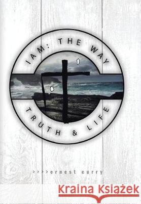 I Am: The Way, Truth & Life Ernest Curry 9781512798395 WestBow Press - książka
