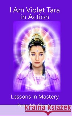 I AM Violet Tara in Action: Lessons in Mastery Mt Shasta, Peter 9798633742657 Independently Published - książka