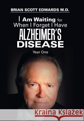 I Am Waiting for When I Forget I Have Alzheimer's Disease: Year One Brian Scott Edwards, M D 9781796013412 Xlibris Us - książka