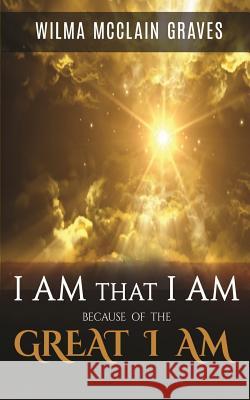 I Am What I Am Because of the GREAT I AM Robin Holloway Wilma McClain Graves 9781719238618 Createspace Independent Publishing Platform - książka