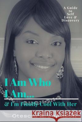I Am Who I Am...: And I'm Finally Cool With Her Otescia R. Johnson 9781976360022 Createspace Independent Publishing Platform - książka