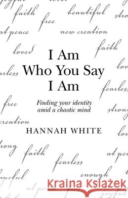 I Am Who You Say I Am: Finding Your Identity Amid a Chaotic Mind Hannah White 9781665713764 Archway Publishing - książka