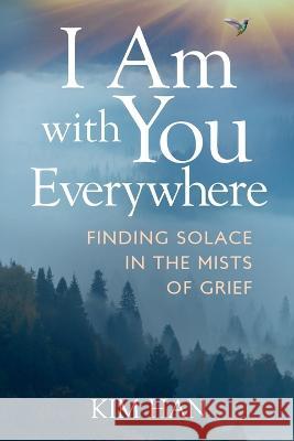 I Am with You Everywhere: Finding Solace in the Mists of Grief Kim Han   9781954920323 Capucia Publishing - książka