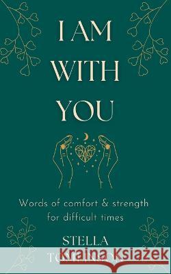 I Am With You: Words of comfort and strength for difficult times Stella Tomlinson   9781739329105 Soul Forge Press - książka