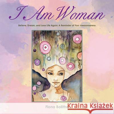 I Am Woman: Believe, Dream and Love Life Again A reminder of your awesomeness Fiona Bolitho 9781504300070 Balboa Press Australia - książka