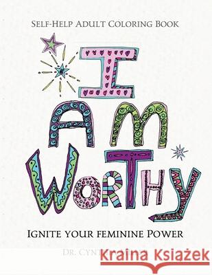 I AM WORTHY - Ignite Your Feminine Power - Self-Help Adult Coloring Book for Awakening, Relaxing, and Stress Relieving Cynthia Miller 9780988776333 Dr Cynthia Miller - książka