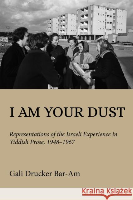 I Am Your Dust: Representations of the Israeli Experience in Yiddish Prose, 1948–1967 Gali Drucker Bar-Am 9780253071514 Indiana University Press - książka