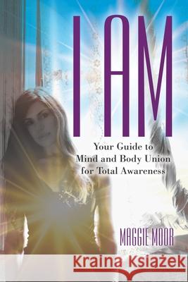 I Am: Your Guide to Mind and Body Union for Total Awareness Maggie Moor 9781480879072 Archway Publishing - książka