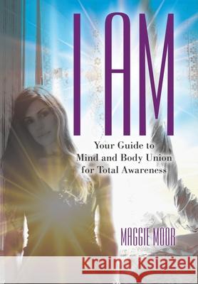 I Am: Your Guide to Mind and Body Union for Total Awareness Maggie Moor 9781480879089 Archway Publishing - książka