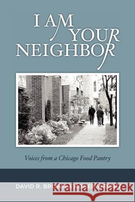 I Am Your Neighbor: Voices from a Chicago Food Pantry David R. Brown Roger Wright 9781475250374 Createspace - książka