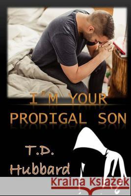 I Am Your Prodigal Son T. D. Hubbard 9781523931361 Createspace Independent Publishing Platform - książka
