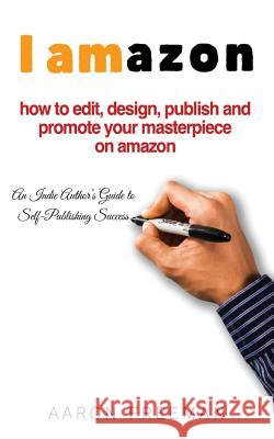 I Amazon: An Indie Author's Guide to Self-Publishing Success Aaron Freeman 9781790603688 Independently Published - książka