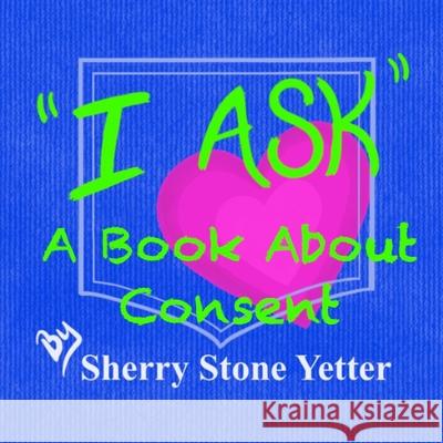 I ASK A Book About Consent Sherry Stone Yetter, Sherry Stone Yetter, Gregg Yetter 9781735861913 Sunflower Books LLC - książka