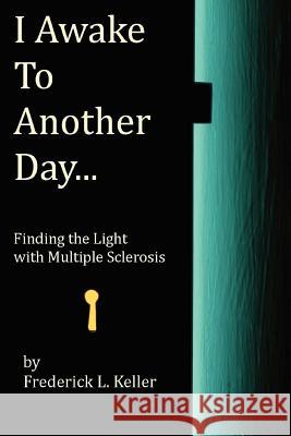 I Awake to Another Day...: Finding the Light with Multiple Sclerosis Frederick L. Keller Jennifer Hacker 9781463737030 Createspace - książka