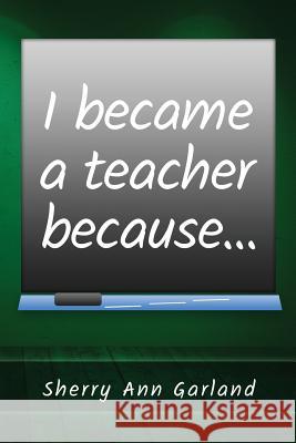 I Became a Teacher Because... Sherry Ann Garland 9781533607843 Createspace Independent Publishing Platform - książka