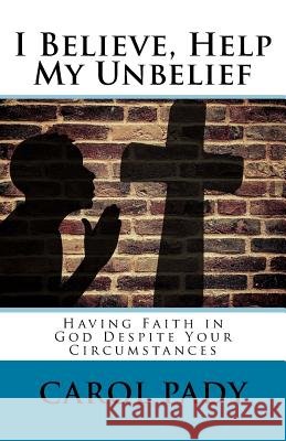 I Believe, Help My Unbelief: Having Faith in God Despite Your Circumstances Carol A. Pady 9781542746014 Createspace Independent Publishing Platform - książka