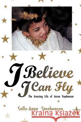 I Believe I Can Fly: The Amazing Life of Aaron Stephenson Stephenson, Sally-Anne 9781425962708 Authorhouse - książka