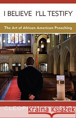 I Believe I'll Testify: The Art of African American Preaching Larue, Cleophus J. 9780664236779 Westminster John Knox Press - książka