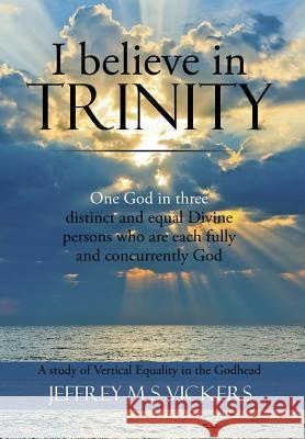 I believe in Trinity: A Study of Vertical Equality in the Godhead Vickers, Jeffrey M. S. 9781503508378 Xlibris Corporation - książka
