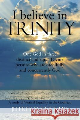 I believe in Trinity: A Study of Vertical Equality in the Godhead Vickers, Jeffrey M. S. 9781503508385 Xlibris Corporation - książka