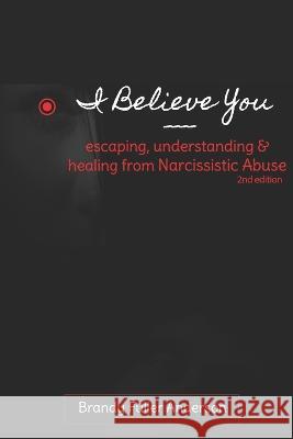 I Believe You: escaping, understanding & healing from narcissistic abuse: 2nd Edition Brandy Fuller Anderson 9781790355631 Independently Published - książka